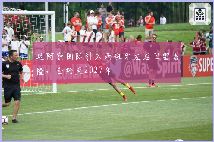 迈阿密国际引入西班牙左后卫雷吉隆，合约至2027年