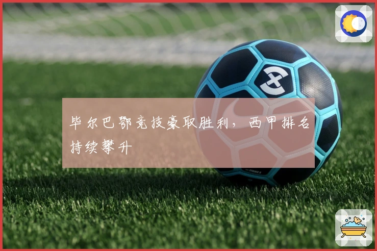 毕尔巴鄂竞技豪取胜利，西甲排名持续攀升