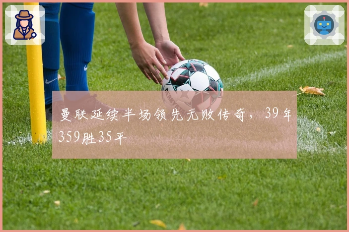 曼联延续半场领先无败传奇，39年359胜35平