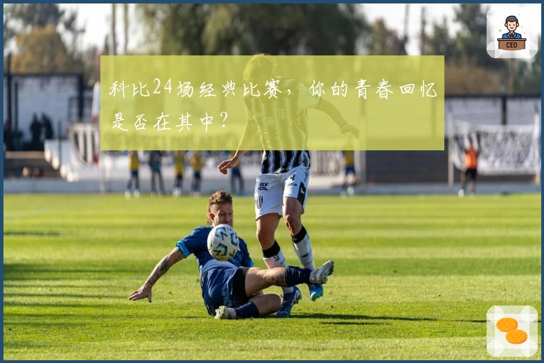 科比24场经典比赛，你的青春回忆是否在其中？