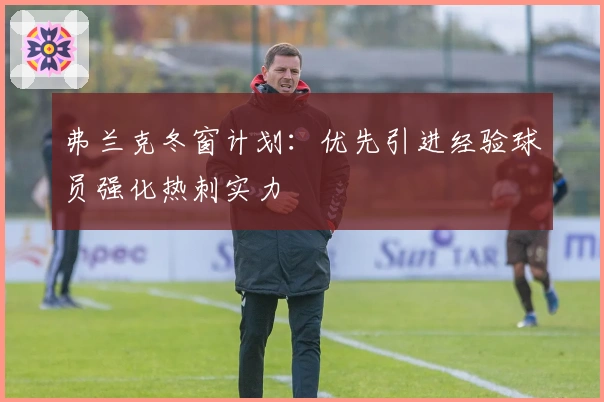 弗兰克冬窗计划：优先引进经验球员强化热刺实力