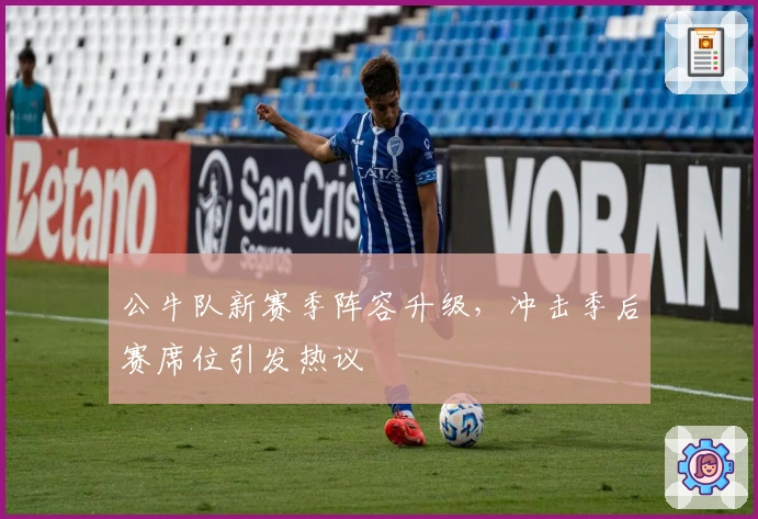 公牛队新赛季阵容升级，冲击季后赛席位引发热议