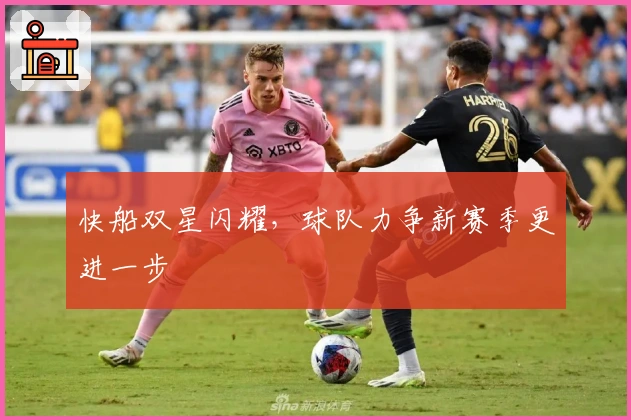 快船双星闪耀，球队力争新赛季更进一步
