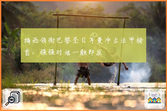 梅西领衔巴黎圣日耳曼冲击法甲榜首，强强对话一触即发