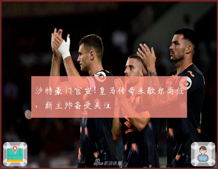 沙特豪门官宣!皇马传奇米歇尔离任，新主帅备受关注