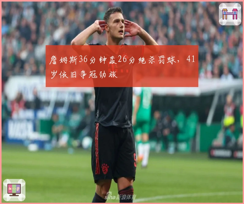 詹姆斯36分钟轰26分绝杀罚球，41岁依旧争冠劲旅