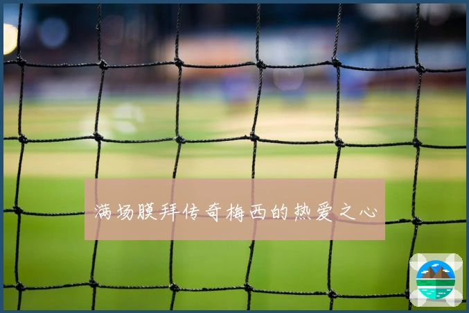 满场膜拜传奇梅西的热爱之心