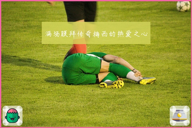 满场膜拜传奇梅西的热爱之心