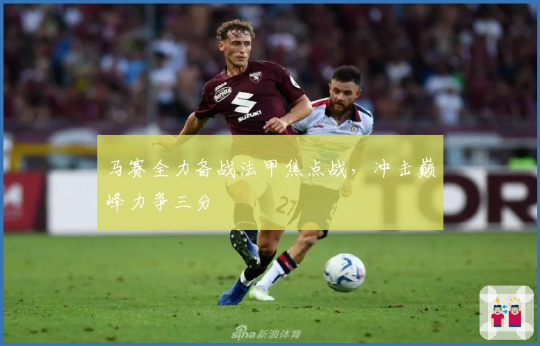 马赛全力备战法甲焦点战，冲击巅峰力争三分