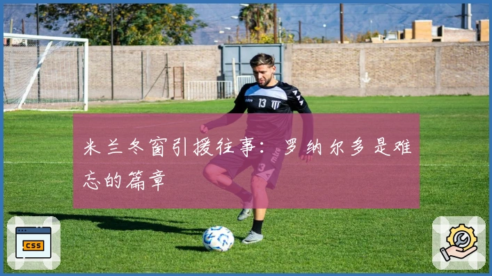 米兰冬窗引援往事：罗纳尔多是难忘的篇章