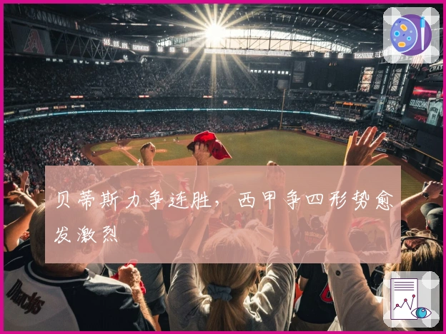 贝蒂斯力争连胜，西甲争四形势愈发激烈